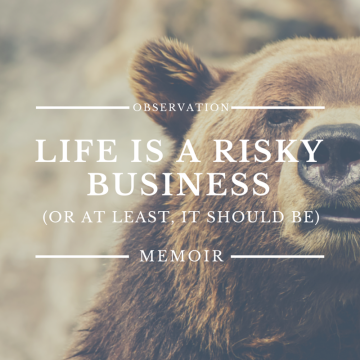 Life is a Risky Business (Or At Least, It Should Be)